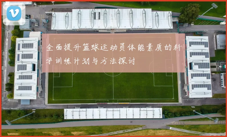 全面提升篮球运动员体能素质的科学训练计划与方法探讨