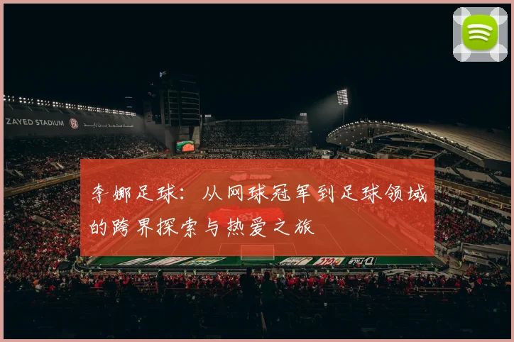 李娜足球：从网球冠军到足球领域的跨界探索与热爱之旅