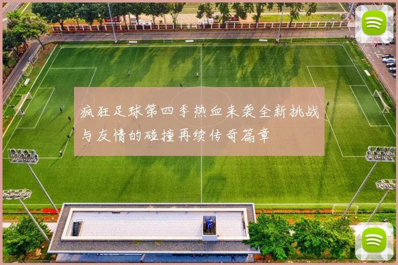 疯狂足球第四季热血来袭全新挑战与友情的碰撞再续传奇篇章