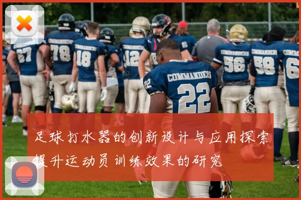 足球打水器的创新设计与应用探索提升运动员训练效果的研究