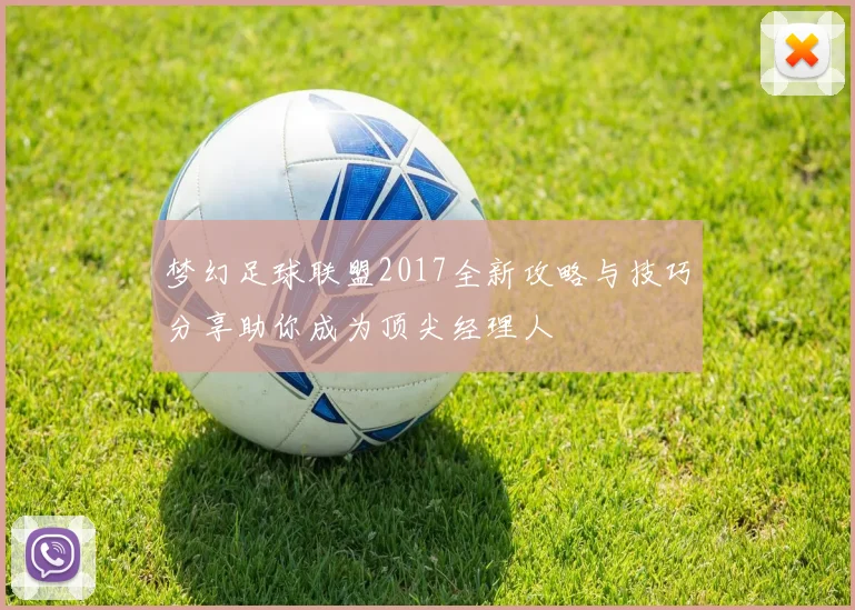 梦幻足球联盟2017全新攻略与技巧分享助你成为顶尖经理人