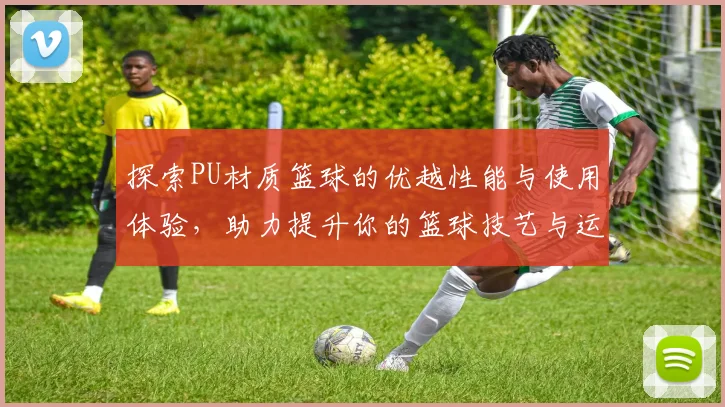 探索PU材质篮球的优越性能与使用体验，助力提升你的篮球技艺与运动乐趣