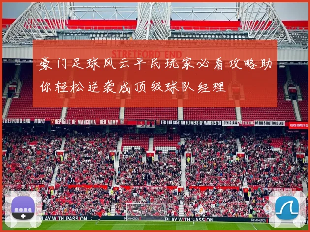 豪门足球风云平民玩家必看攻略助你轻松逆袭成顶级球队经理