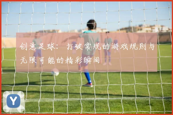 创意足球：打破常规的游戏规则与无限可能的精彩瞬间
