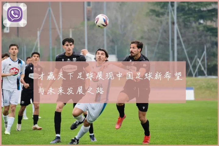 才赢天下足球展现中国足球新希望与未来发展之路