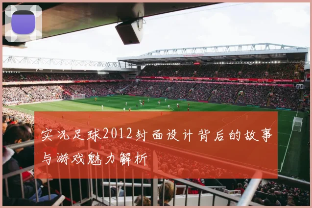 实况足球2012封面设计背后的故事与游戏魅力解析