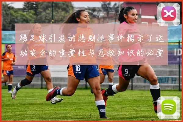 踢足球引发的悲剧性事件揭示了运动安全的重要性与急救知识的必要性