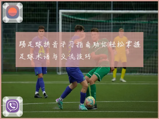 踢足球拼音学习指南助你轻松掌握足球术语与交流技巧