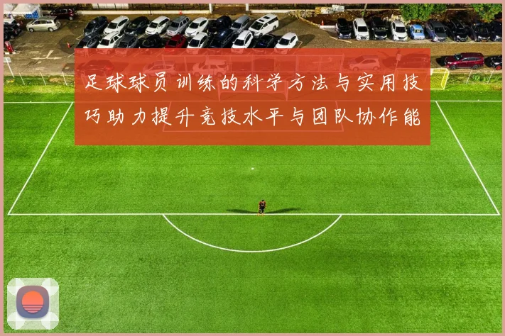 足球球员训练的科学方法与实用技巧助力提升竞技水平与团队协作能力
