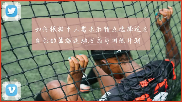 如何根据个人需求和特点选择适合自己的篮球运动方式与训练计划