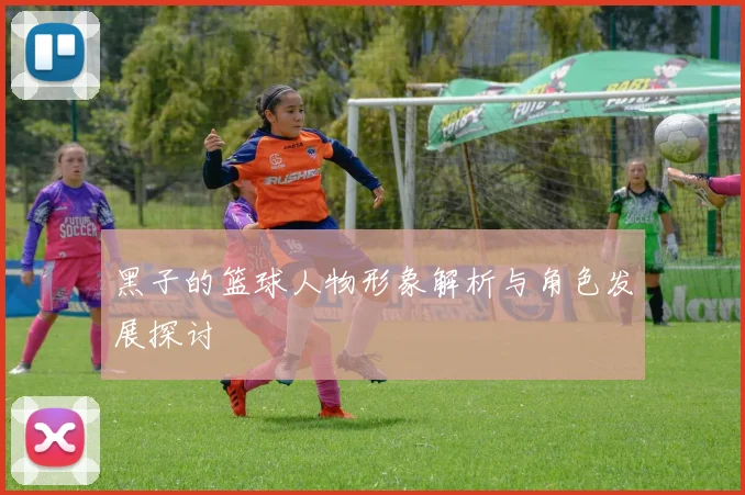 黑子的篮球人物形象解析与角色发展探讨