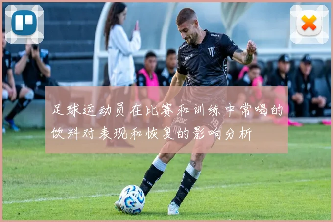 足球运动员在比赛和训练中常喝的饮料对表现和恢复的影响分析