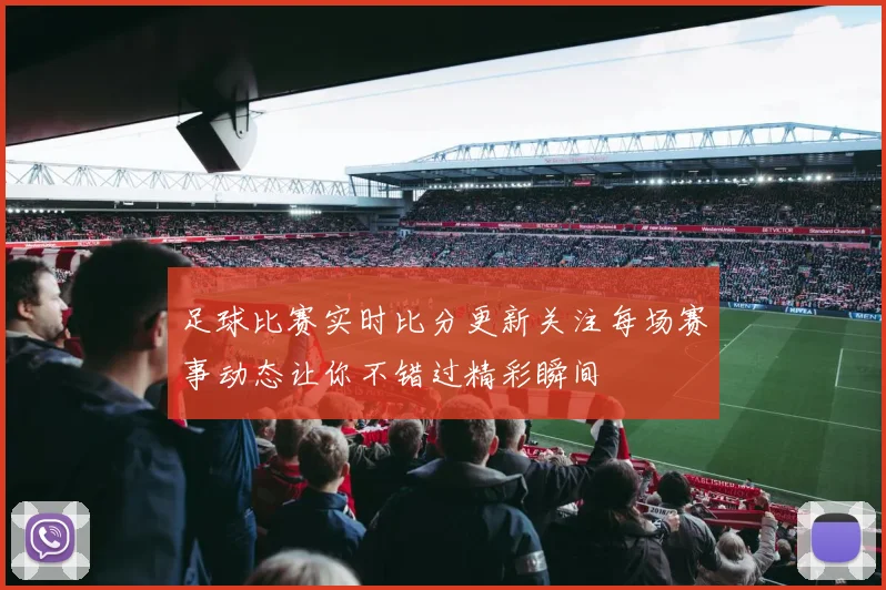 足球比赛实时比分更新关注每场赛事动态让你不错过精彩瞬间